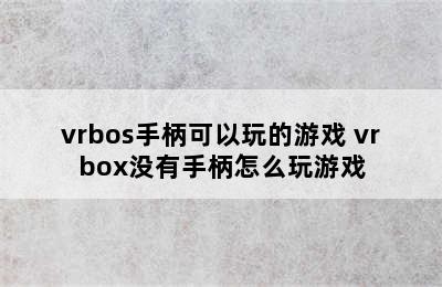 vrbos手柄可以玩的游戏 vrbox没有手柄怎么玩游戏